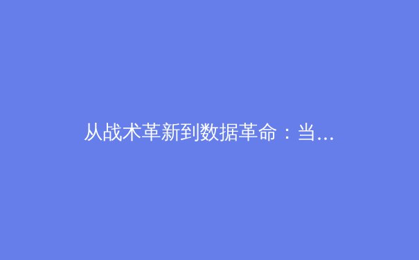 从战术革新到数据革命：当代体育竞技的深度变革与未来展望