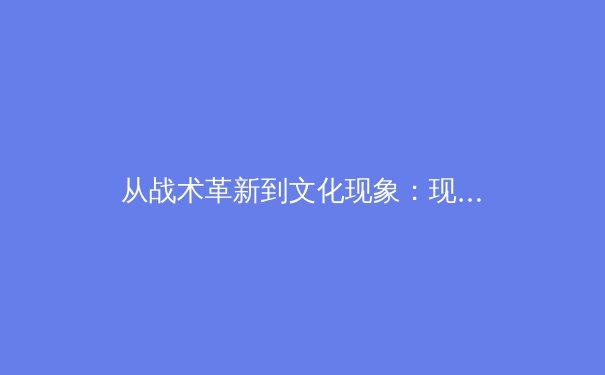 从战术革新到文化现象：现代体育如何重塑全球对话格局 - 2