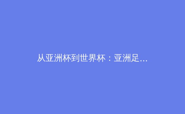 从亚洲杯到世界杯：亚洲足球格局重构与日韩战术进化论 - 3